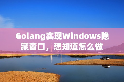 Golang实现Windows隐藏窗口，想知道怎么做