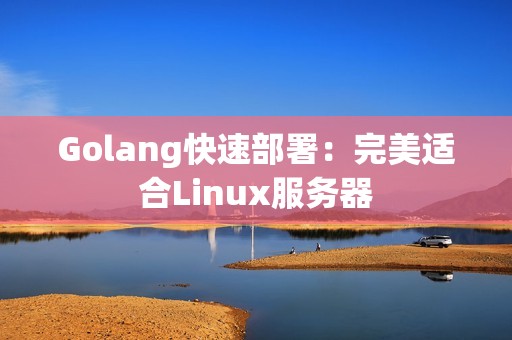 Golang快速部署：完美适合Linux服务器