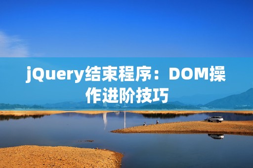 jQuery结束程序：DOM操作进阶技巧
