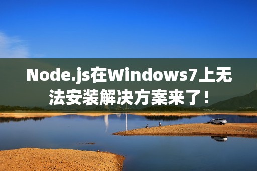 Node.js在Windows7上无法安装解决方案来了！
