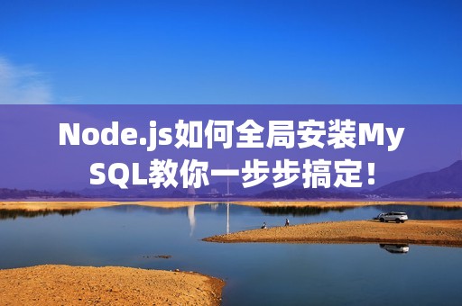 Node.js如何全局安装MySQL教你一步步搞定！