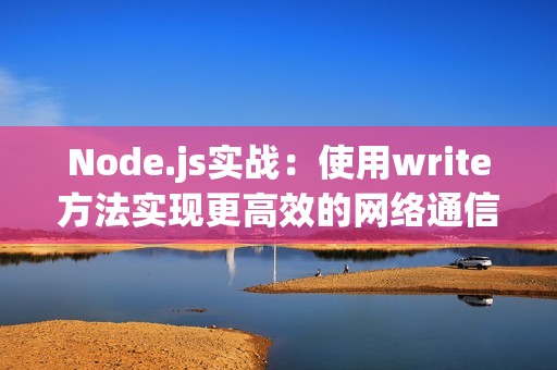 Node.js实战：使用write方法实现更高效的网络通信