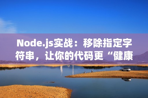 Node.js实战：移除指定字符串，让你的代码更“健康”