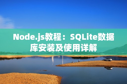 Node.js教程：SQLite数据库安装及使用详解