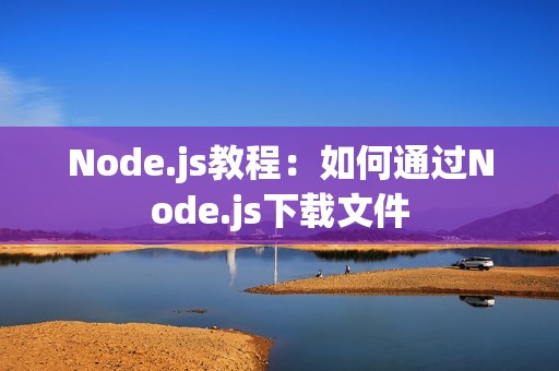 Node.js教程：如何通过Node.js下载文件