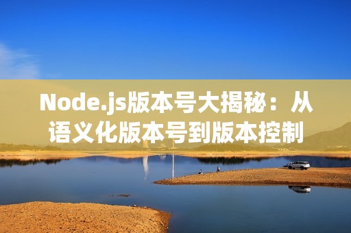 Node.js版本号大揭秘：从语义化版本号到版本控制