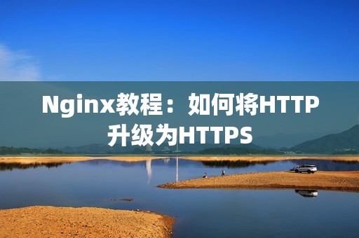 Nginx教程：如何将HTTP升级为HTTPS