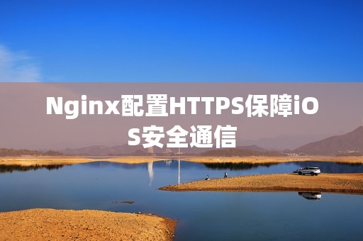 Nginx配置HTTPS保障iOS安全通信