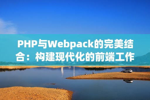 PHP与Webpack的完美结合：构建现代化的前端工作流