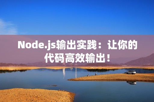 Node.js输出实践：让你的代码高效输出！
