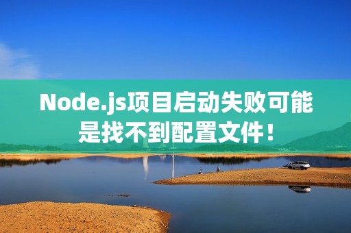 Node.js项目启动失败可能是找不到配置文件！