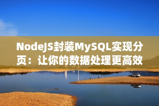 NodeJS封装MySQL实现分页：让你的数据处理更高效