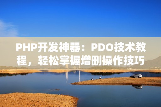 PHP开发神器：PDO技术教程，轻松掌握增删操作技巧