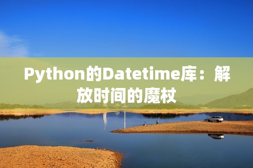 Python的Datetime库：解放时间的魔杖