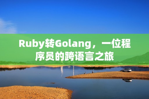 Ruby转Golang，一位程序员的跨语言之旅