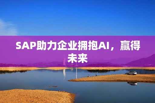 SAP助力企业拥抱AI，赢得未来