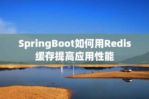 SpringBoot如何用Redis缓存提高应用性能