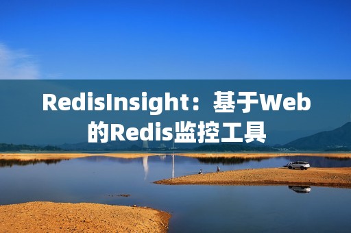 RedisInsight：基于Web的Redis监控工具