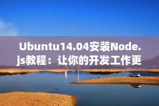 Ubuntu14.04安装Node.js教程：让你的开发工作更出色！