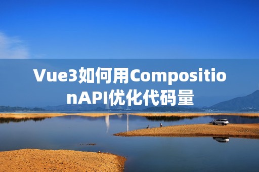 Vue3如何用CompositionAPI优化代码量