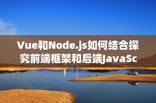 Vue和Node.js如何结合探究前端框架和后端JavaScript的默契配合