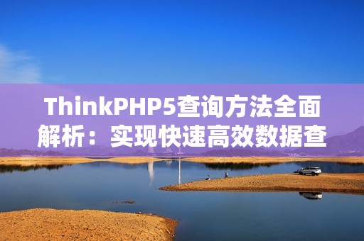 ThinkPHP5查询方法全面解析：实现快速高效数据查询