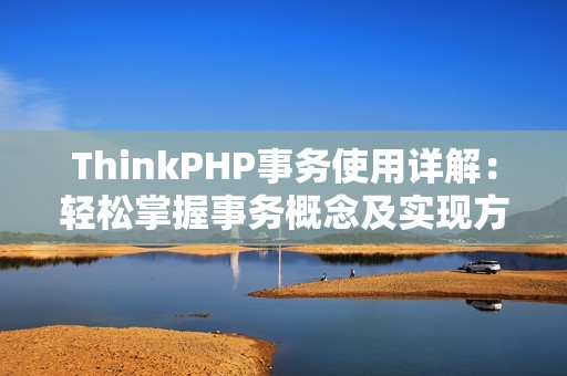 ThinkPHP事务使用详解：轻松掌握事务概念及实现方法