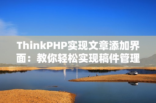 ThinkPHP实现文章添加界面：教你轻松实现稿件管理