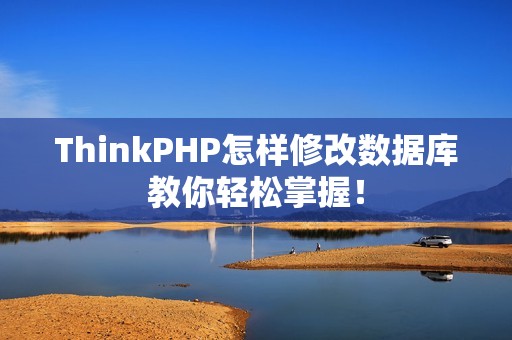 ThinkPHP怎样修改数据库教你轻松掌握！