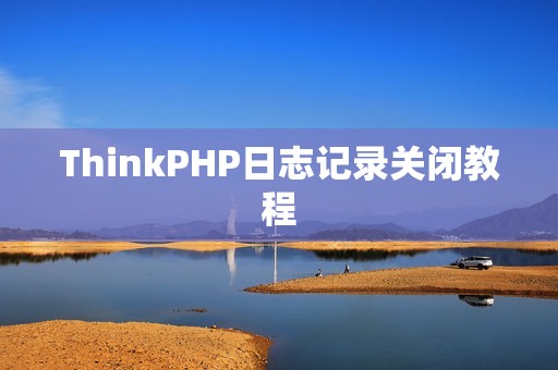 ThinkPHP日志记录关闭教程