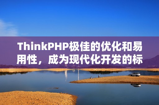 ThinkPHP极佳的优化和易用性，成为现代化开发的标配！