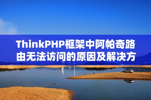 ThinkPHP框架中阿帕奇路由无法访问的原因及解决方案