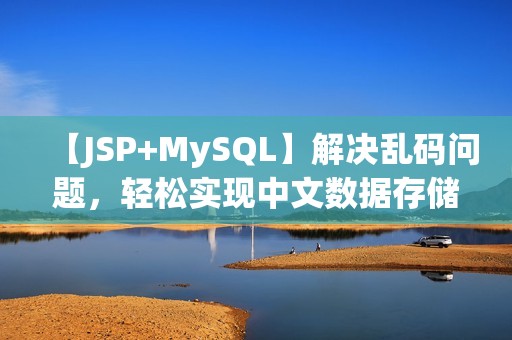 【JSP+MySQL】解决乱码问题，轻松实现中文数据存储