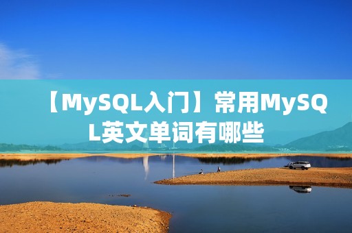 【MySQL入门】常用MySQL英文单词有哪些