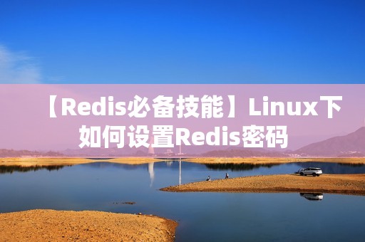 【Redis必备技能】Linux下如何设置Redis密码