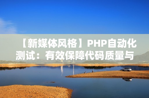 【新媒体风格】PHP自动化测试：有效保障代码质量与可靠性