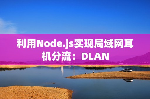 利用Node.js实现局域网耳机分流：DLAN