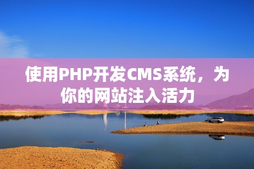 使用PHP开发CMS系统，为你的网站注入活力