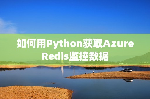 如何用Python获取AzureRedis监控数据