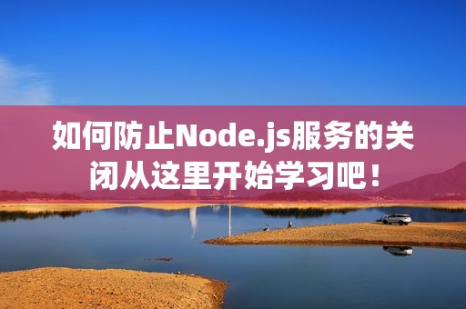 如何防止Node.js服务的关闭从这里开始学习吧！