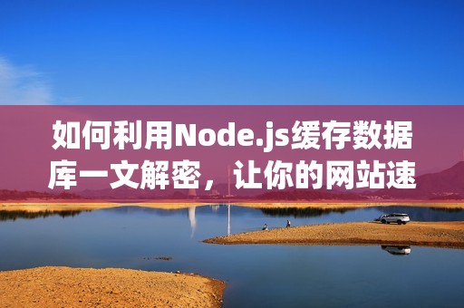 如何利用Node.js缓存数据库一文解密，让你的网站速度更快！