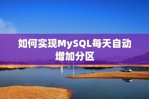 如何实现MySQL每天自动增加分区