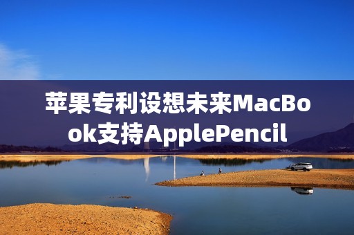 苹果专利设想未来MacBook支持ApplePencil