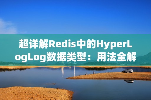 超详解Redis中的HyperLogLog数据类型：用法全解析
