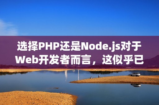 选择PHP还是Node.js对于Web开发者而言，这似乎已成为一个永恒的问题。