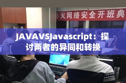 JAVAVSJavascript：探讨两者的异同和转换