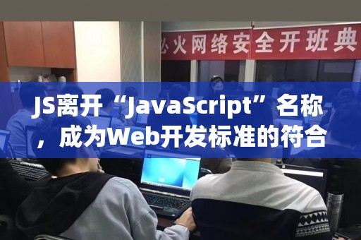 JS离开“JavaScript”名称，成为Web开发标准的符合条件