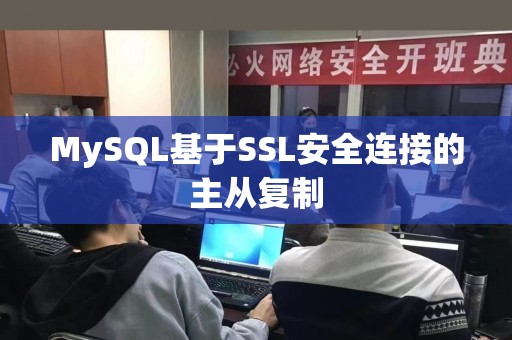 MySQL基于SSL安全连接的主从复制