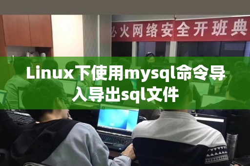 Linux下使用mysql命令导入导出sql文件