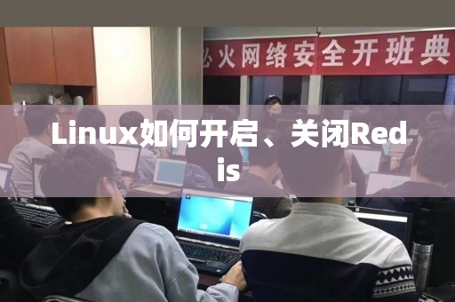 Linux如何开启、关闭Redis